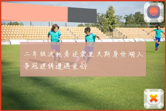 二年级次轮秀逆袭里夫斯身价湖人争冠逻辑遭遇重创