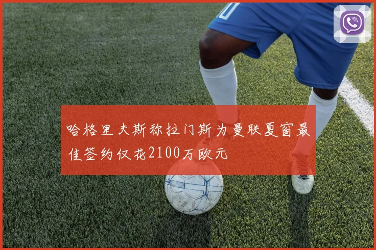 哈格里夫斯称拉门斯为曼联夏窗最佳签约仅花2100万欧元