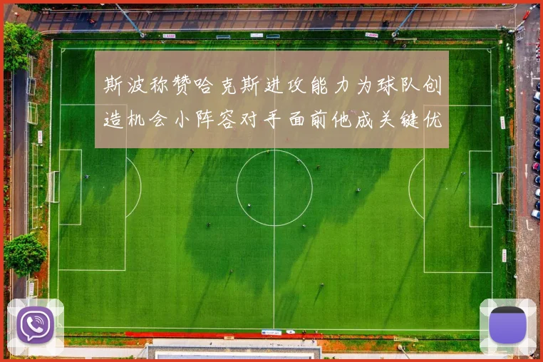 斯波称赞哈克斯进攻能力为球队创造机会小阵容对手面前他成关键优势