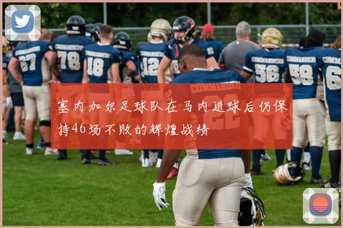 塞内加尔足球队在马内进球后仍保持46场不败的辉煌战绩