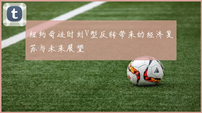 纽约奇迹时刻V型反转带来的经济复苏与未来展望