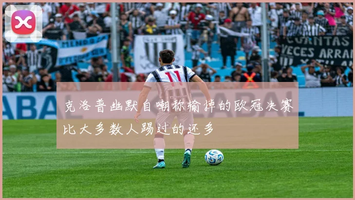 克洛普幽默自嘲称输掉的欧冠决赛比大多数人踢过的还多