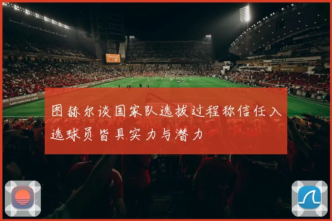 图赫尔谈国家队选拔过程称信任入选球员皆具实力与潜力